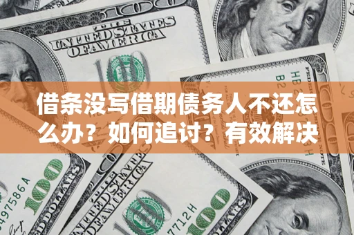济南借条没写借期债务人不还怎么办？如何追讨？有效解决方案！