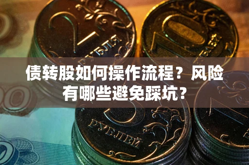 济南债转股如何操作流程?风险有哪些避免踩坑? 济南债转股如何操作流程?风险有哪些避免踩坑?