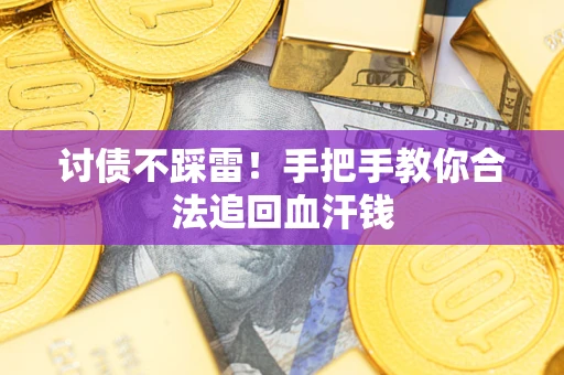 济南讨债不踩雷！手把手教你合法追回血汗钱