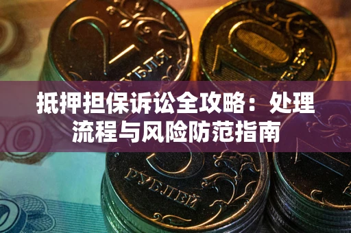 济南抵押担保诉讼全攻略：处理流程与风险防范指南
