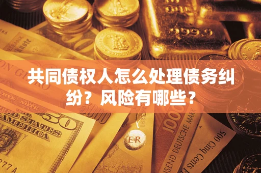 济南共同债权人怎么处理债务纠纷？风险有哪些？