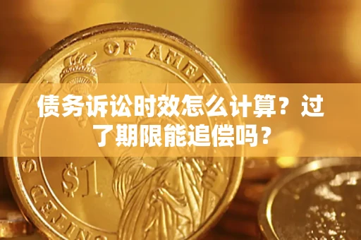 济南债务诉讼时效怎么计算？过了期限能追偿吗？