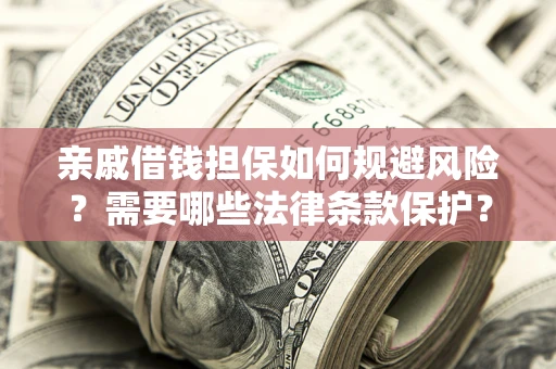 济南亲戚借钱担保如何规避风险？需要哪些法律条款保护？