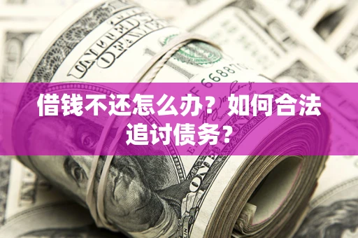 济南借钱不还怎么办？如何合法追讨债务？