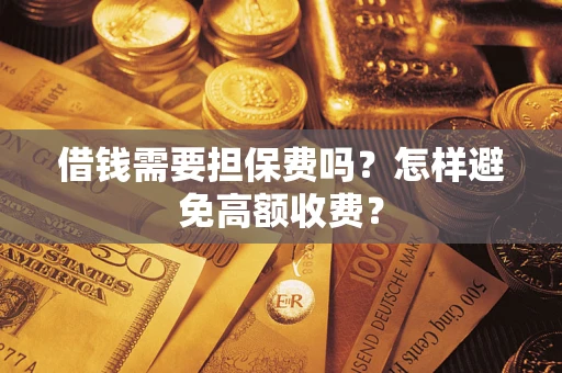 济南借钱需要担保费吗？怎样避免高额收费？
