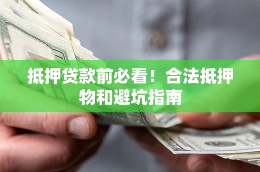 济南抵押贷款前必看！合法抵押物和避坑指南