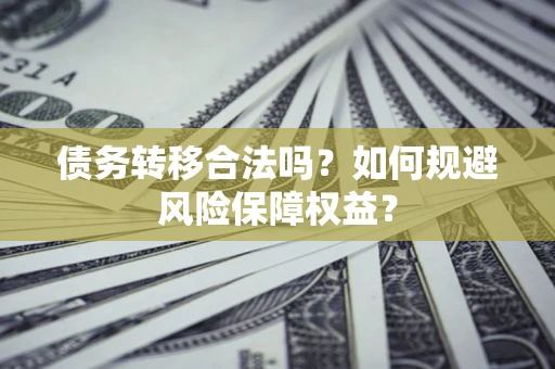 济南债务转移合法吗？如何规避风险保障权益？