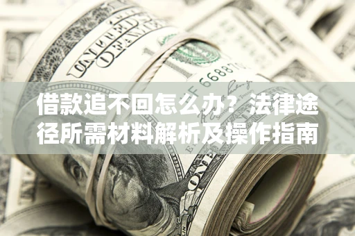 济南借款追不回怎么办?法律途径所需材料解析及操作指南 济南借款追不回怎么办?法律途径所需材料解析及操作指南