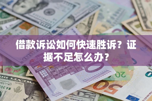 济南借款诉讼如何快速胜诉？证据不足怎么办？