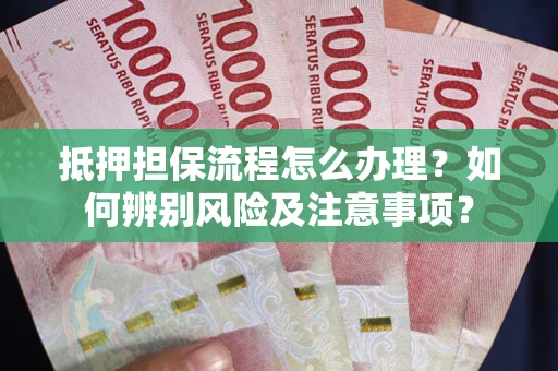 济南抵押担保流程怎么办理？如何辨别风险及注意事项？