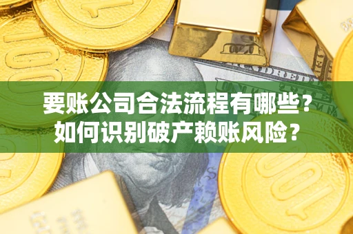 济南要账公司合法流程有哪些？如何识别破产赖账风险？