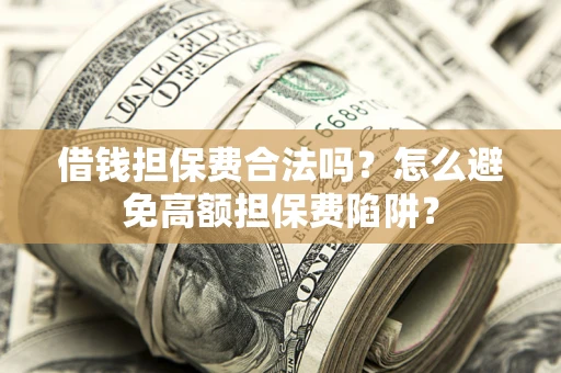 济南借钱担保费合法吗？怎么避免高额担保费陷阱？