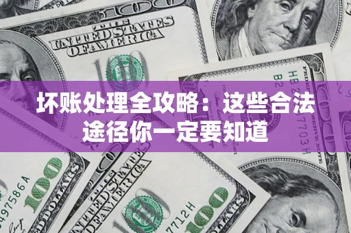 济南坏账处理全攻略：这些合法途径你一定要知道