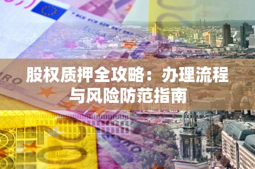 济南股权质押全攻略：办理流程与风险防范指南