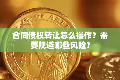 济南合同债权转让怎么操作？需要规避哪些风险？