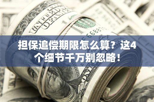 济南担保追偿期限怎么算?这4个细节千万别忽略! 济南担保追偿期限怎么算?这4个细节千万别忽略!