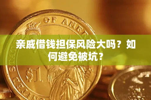 济南亲戚借钱担保风险大吗？如何避免被坑？