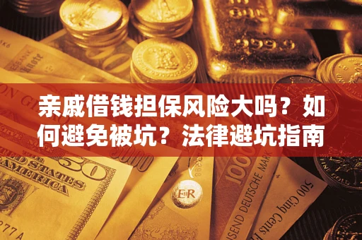 济南亲戚借钱担保风险大吗？如何避免被坑？法律避坑指南