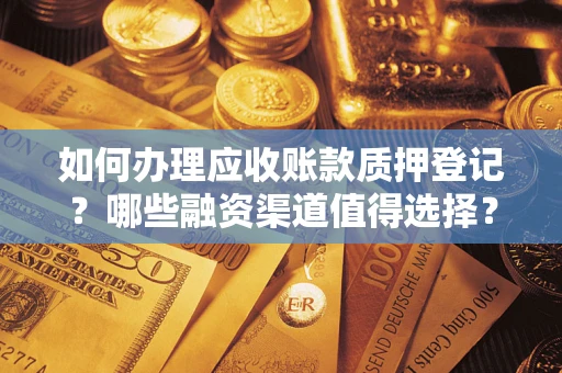 济南如何办理应收账款质押登记？哪些融资渠道值得选择？