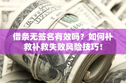 济南借条无签名有效吗？如何补救补救失败风险技巧！