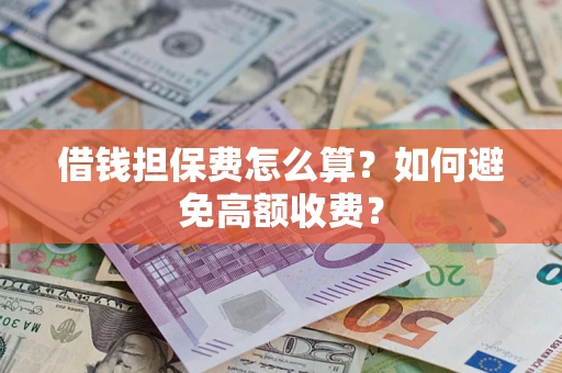济南借钱担保费怎么算？如何避免高额收费？