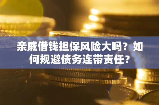 济南亲戚借钱担保风险大吗？如何规避债务连带责任？