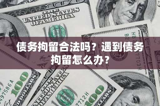 济南债务拘留合法吗？遇到债务拘留怎么办？