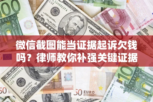 济南微信截图能当证据起诉欠钱吗？律师教你补强关键证据