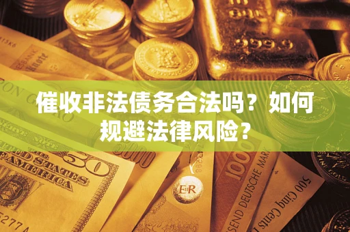 济南催收非法债务合法吗？如何规避法律风险？