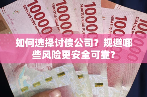 济南如何选择讨债公司？规避哪些风险更安全可靠？