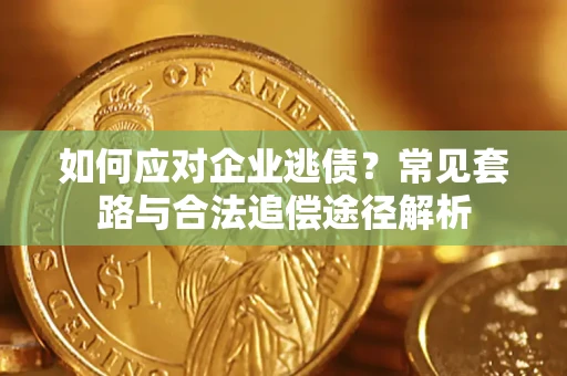 济南如何应对企业逃债？常见套路与合法追偿途径解析