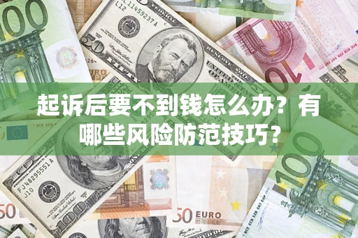 济南起诉后要不到钱怎么办?有哪些风险防范技巧? 济南起诉后要不到钱怎么办?有哪些风险防范技巧?