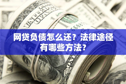 济南网贷负债怎么还？法律途径有哪些方法？