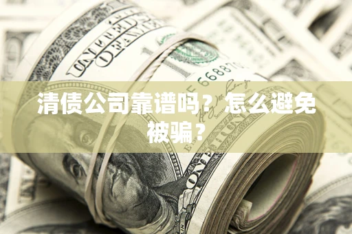 济南清债公司靠谱吗？怎么避免被骗？