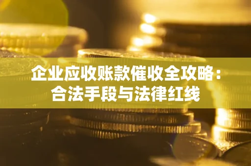 济南企业应收账款催收全攻略：合法手段与法律红线