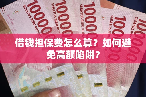 济南借钱担保费怎么算？如何避免高额陷阱？