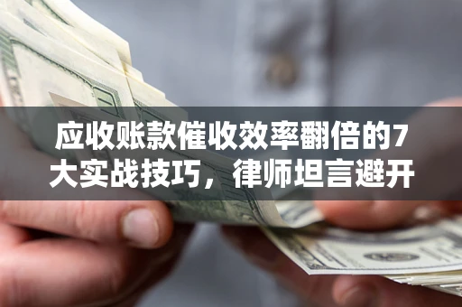 济南应收账款催收效率翻倍的7大实战技巧，律师坦言避开这些法律雷区最关键