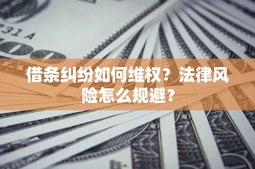 济南借条纠纷如何维权？法律风险怎么规避？