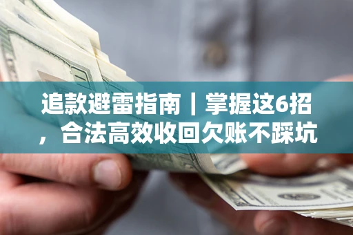 济南追款避雷指南｜掌握这6招，合法高效收回欠账不踩坑