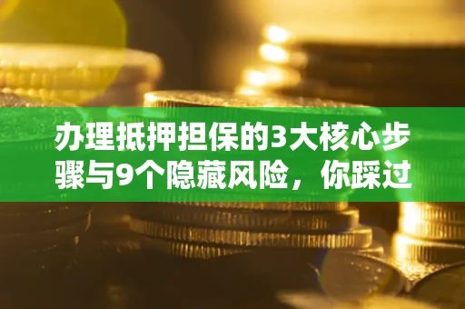 济南办理抵押担保的3大核心步骤与9个隐藏风险，你踩过哪个坑？