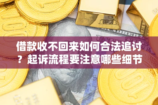 济南借款收不回来如何合法追讨？起诉流程要注意哪些细节？