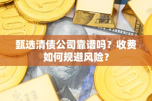 济南甄选清债公司靠谱吗？收费如何规避风险？