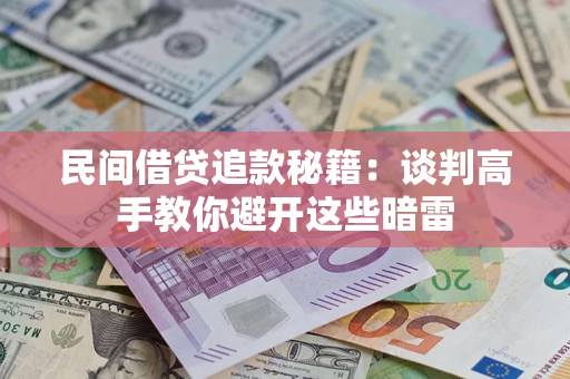 济南民间借贷追款秘籍：谈判高手教你避开这些暗雷
