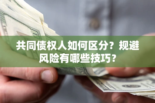 济南共同债权人如何区分？规避风险有哪些技巧？