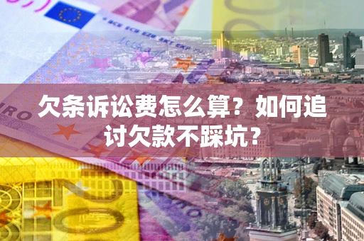 济南欠条诉讼费怎么算？如何追讨欠款不踩坑？