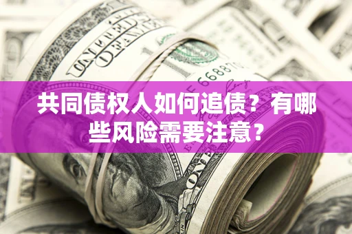济南共同债权人如何追债？有哪些风险需要注意？