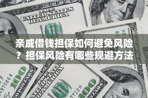 济南亲戚借钱担保如何避免风险？担保风险有哪些规避方法？