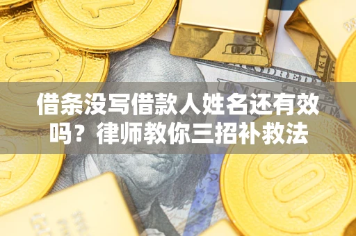 济南借条没写借款人姓名还有效吗？律师教你三招补救法
