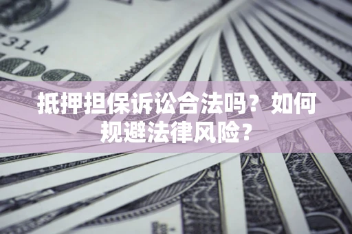 济南抵押担保诉讼合法吗？如何规避法律风险？