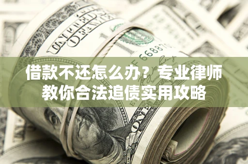 济南借款不还怎么办？专业律师教你合法追债实用攻略
